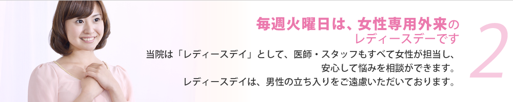 2. 毎週火曜日は、女性専用外来のレディースデイです